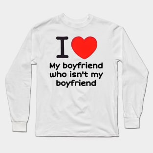 I love my boyfriend who isn't my boyfriend Long Sleeve T-Shirt